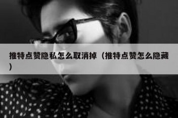 推特点赞隐私怎么取消掉（推特点赞怎么隐藏）