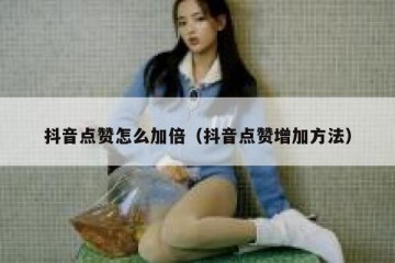 抖音点赞怎么加倍（抖音点赞增加方法）