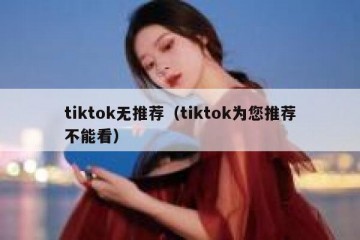 tiktok无推荐（tiktok为您推荐不能看）