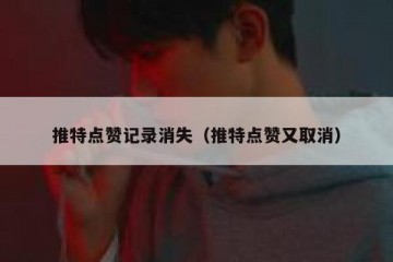 推特点赞记录消失（推特点赞又取消）