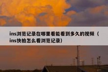 ins浏览记录在哪里看能看到多久的视频（ins快拍怎么看浏览记录）