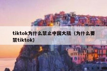 tiktok为什么禁止中国大陆（为什么要禁tiktok）