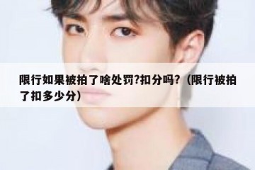 限行如果被拍了啥处罚?扣分吗?（限行被拍了扣多少分）