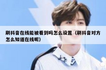 刷抖音在线能被看到吗怎么设置（刷抖音对方怎么知道在线呢）