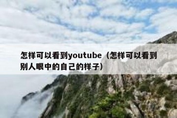 怎样可以看到youtube（怎样可以看到别人眼中的自己的样子）
