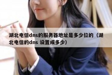 湖北电信dns的服务器地址是多少位的（湖北电信的dns 设置成多少）