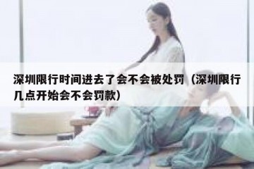 深圳限行时间进去了会不会被处罚（深圳限行几点开始会不会罚款）