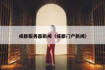 成都服务器新闻（成都门户新闻）