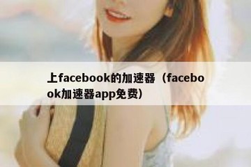 上facebook的加速器（facebook加速器app免费）
