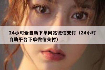 24小时全自助下单网站微信支付（24小时自助平台下单微信支付）