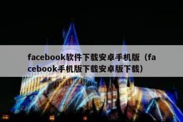 facebook软件下载安卓手机版（facebook手机版下载安卓版下载）