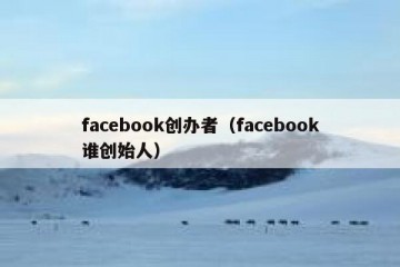 facebook创办者（facebook谁创始人）