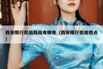 西安限行抓拍路段有哪些（西安限行抓拍地点）