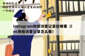 instagram快拍访客记录在哪看（ins快拍访客记录怎么看）