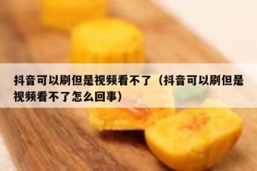 抖音可以刷但是视频看不了（抖音可以刷但是视频看不了怎么回事）