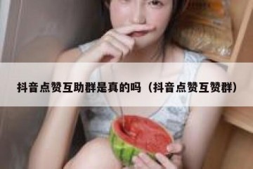 抖音点赞互助群是真的吗（抖音点赞互赞群）