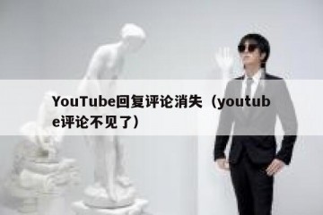YouTube回复评论消失（youtube评论不见了）