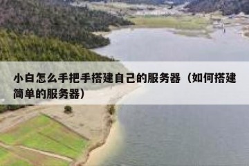 小白怎么手把手搭建自己的服务器（如何搭建简单的服务器）