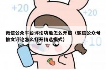 微信公众平台评论功能怎么开启（微信公众号推文评论怎么打开精选模式）