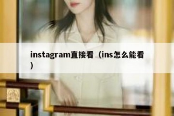 instagram直接看（ins怎么能看）