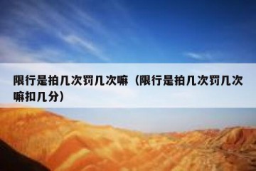 限行是拍几次罚几次嘛（限行是拍几次罚几次嘛扣几分）