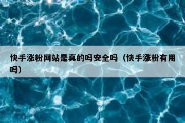 快手涨粉网站是真的吗安全吗（快手涨粉有用吗）