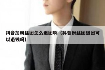 抖音加粉丝团怎么退团啊（抖音粉丝团退团可以退钱吗）