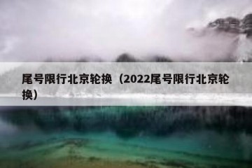 尾号限行北京轮换（2022尾号限行北京轮换）