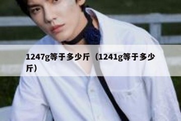 1247g等于多少斤（1241g等于多少斤）