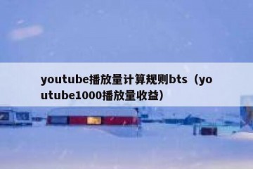 youtube播放量计算规则bts（youtube1000播放量收益）