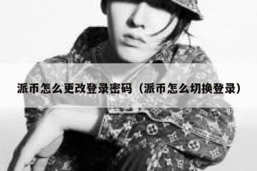 派币怎么更改登录密码（派币怎么切换登录）