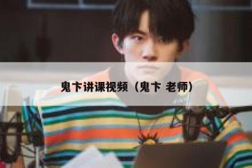 鬼卞讲课视频（鬼卞 老师）