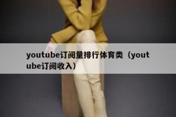 youtube订阅量排行体育类（youtube订阅收入）