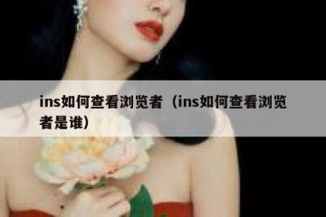 ins如何查看浏览者（ins如何查看浏览者是谁）