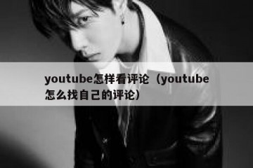 youtube怎样看评论（youtube怎么找自己的评论）