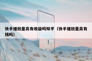快手播放量高有收益吗知乎（快手播放量高有钱吗）