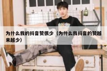 为什么我的抖音赞很少（为什么我抖音的赞越来越少）