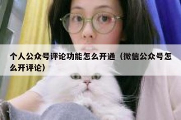 个人公众号评论功能怎么开通（微信公众号怎么开评论）