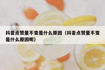 抖音点赞量不变是什么原因（抖音点赞量不变是什么原因呢）