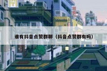 谁有抖音点赞群聊（抖音点赞群有吗）