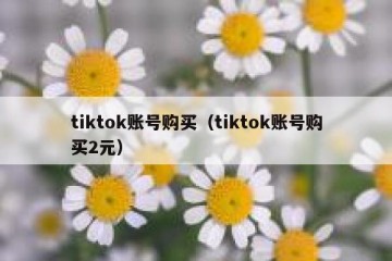 tiktok账号购买（tiktok账号购买2元）