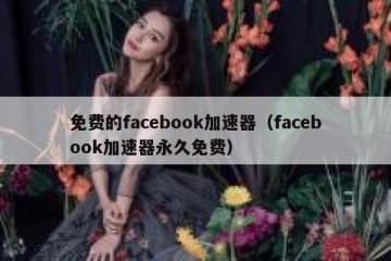 免费的facebook加速器（facebook加速器永久免费）