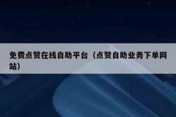 免费点赞在线自助平台（点赞自助业务下单网站）
