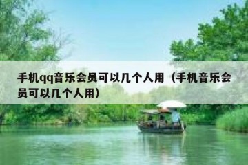 手机qq音乐会员可以几个人用（手机音乐会员可以几个人用）