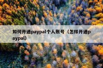 如何开通paypal个人账号（怎样开通paypal）