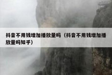 抖音不用钱增加播放量吗（抖音不用钱增加播放量吗知乎）