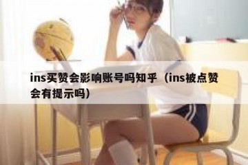 ins买赞会影响账号吗知乎（ins被点赞会有提示吗）