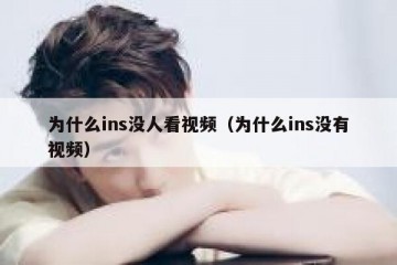 为什么ins没人看视频（为什么ins没有视频）