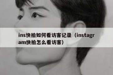 ins快拍如何看访客记录（instagram快拍怎么看访客）