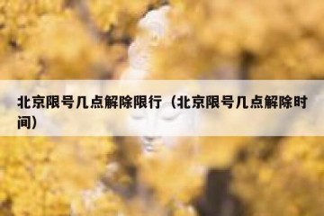 北京限号几点解除限行（北京限号几点解除时间）